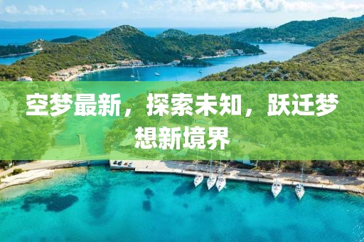 空梦最新，探索未知，跃迁梦想新境界