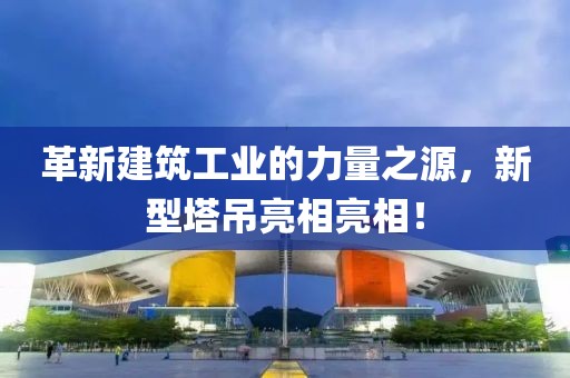 革新建筑工业的力量之源，新型塔吊亮相亮相！