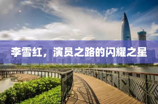 李雪红，演员之路的闪耀之星