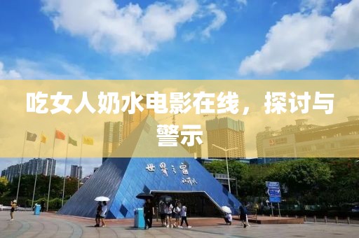 吃女人奶水电影在线，探讨与警示