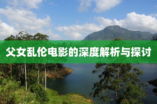 父女乱伦电影的深度解析与探讨