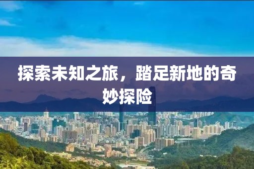 探索未知之旅，踏足新地的奇妙探险