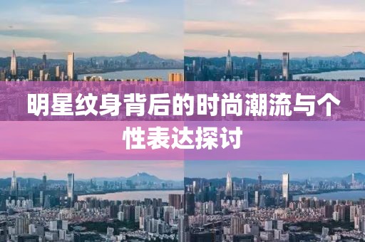 明星纹身背后的时尚潮流与个性表达探讨