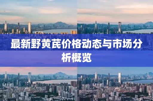 最新野黄芪价格动态与市场分析概览