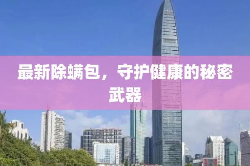 最新除螨包，守护健康的秘密武器