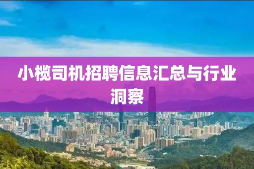 小榄司机招聘信息汇总与行业洞察