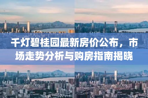 千灯碧桂园最新房价公布，市场走势分析与购房指南揭晓