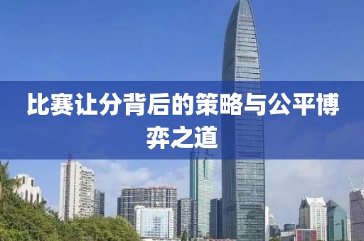 比赛让分背后的策略与公平博弈之道