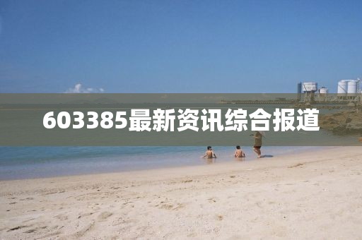 603385最新资讯综合报道