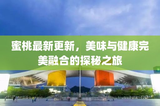 蜜桃最新更新，美味与健康完美融合的探秘之旅
