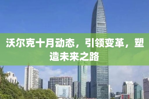 沃尔克十月动态，引领变革，塑造未来之路