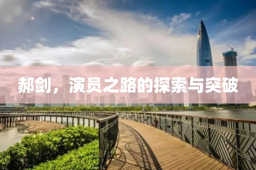 郝剑，演员之路的探索与突破