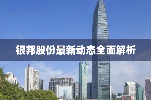 银邦股份最新动态全面解析