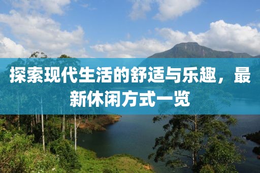 探索现代生活的舒适与乐趣，最新休闲方式一览