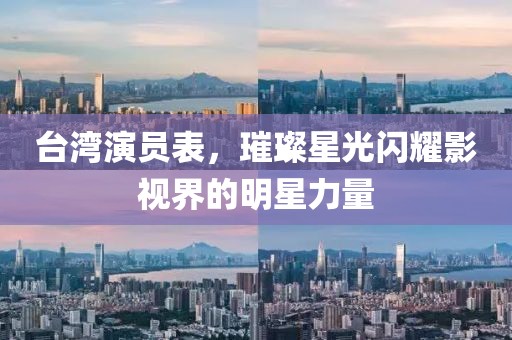 台湾演员表，璀璨星光闪耀影视界的明星力量