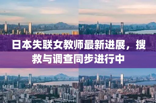 日本失联女教师最新进展，搜救与调查同步进行中