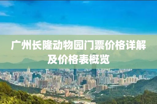 广州长隆动物园门票价格详解及价格表概览