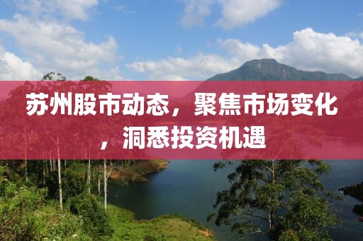 苏州股市动态，聚焦市场变化，洞悉投资机遇