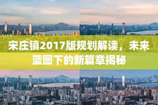 宋庄镇2017版规划解读，未来蓝图下的新篇章揭秘