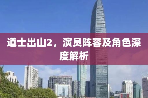道士出山2，演员阵容及角色深度解析