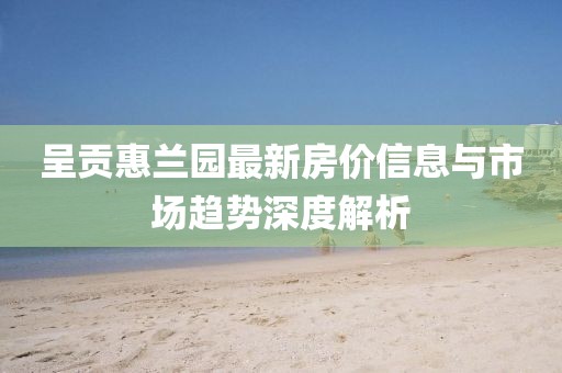 呈贡惠兰园最新房价信息与市场趋势深度解析