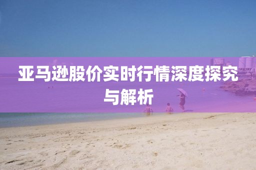 亚马逊股价实时行情深度探究与解析