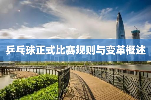 乒乓球正式比赛规则与变革概述