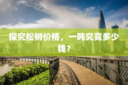 探究松树价格，一吨究竟多少钱？