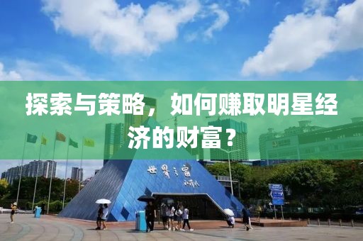 探索与策略，如何赚取明星经济的财富？