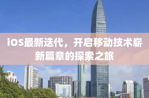 iOS最新迭代，开启移动技术崭新篇章的探索之旅