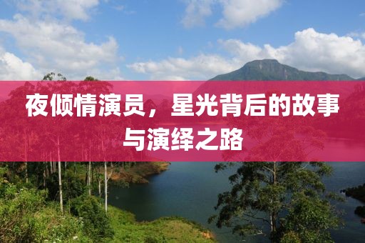 夜倾情演员，星光背后的故事与演绎之路