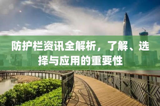 防护栏资讯全解析，了解、选择与应用的重要性