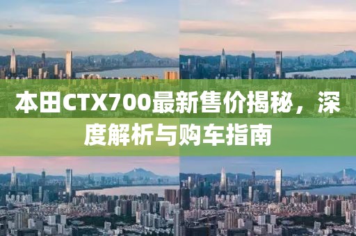本田CTX700最新售价揭秘，深度解析与购车指南