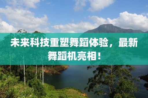 未来科技重塑舞蹈体验，最新舞蹈机亮相！