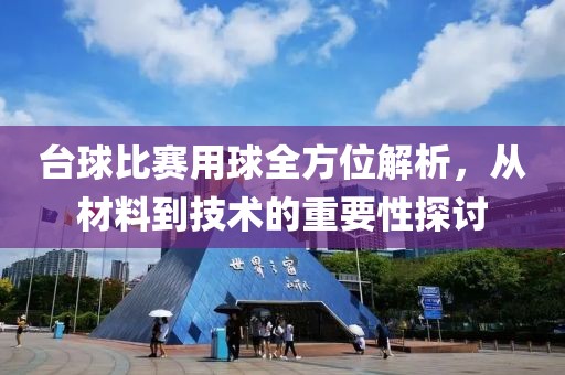 台球比赛用球全方位解析，从材料到技术的重要性探讨