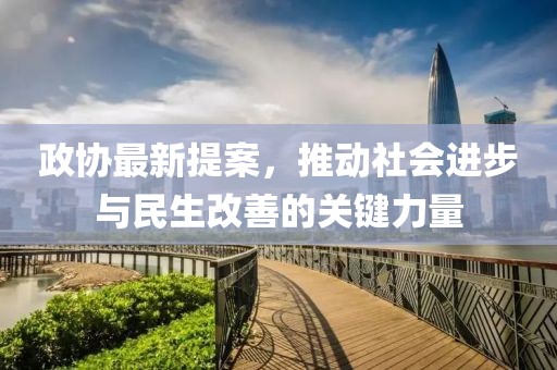 政协最新提案，推动社会进步与民生改善的关键力量