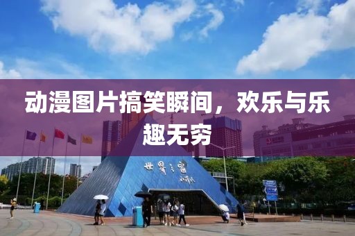 动漫图片搞笑瞬间，欢乐与乐趣无穷
