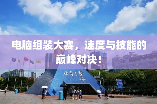 电脑组装大赛，速度与技能的巅峰对决！