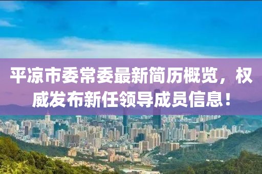 平凉市委常委最新简历概览，权威发布新任领导成员信息！