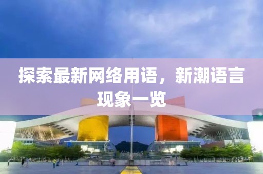 探索最新网络用语，新潮语言现象一览