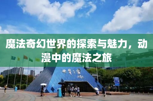 魔法奇幻世界的探索与魅力，动漫中的魔法之旅