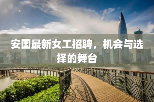 安国最新女工招聘，机会与选择的舞台