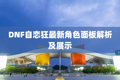 DNF自恋狂最新角色面板解析及展示