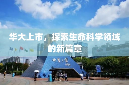 华大上市，探索生命科学领域的新篇章