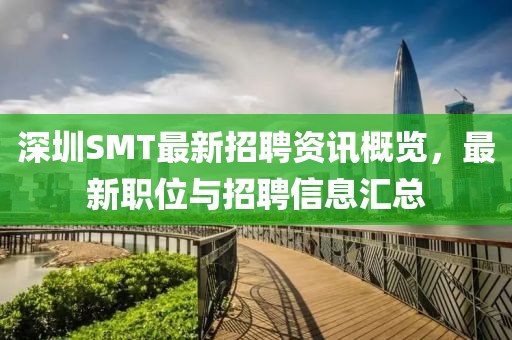 深圳SMT最新招聘资讯概览，最新职位与招聘信息汇总