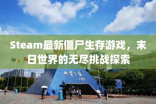 Steam最新僵尸生存游戏，末日世界的无尽挑战探索