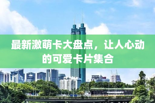 最新激萌卡大盘点，让人心动的可爱卡片集合