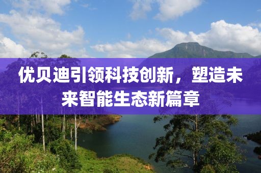 优贝迪引领科技创新，塑造未来智能生态新篇章