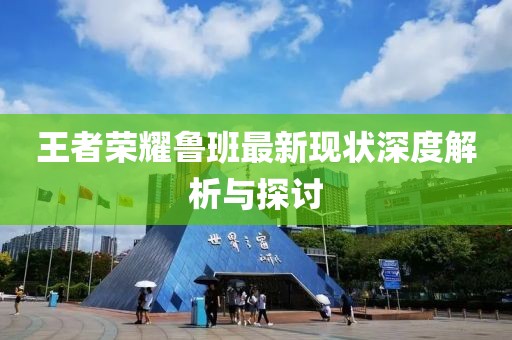 王者荣耀鲁班最新现状深度解析与探讨
