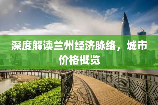 深度解读兰州经济脉络，城市价格概览